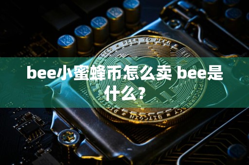 bee小蜜蜂币怎么卖 bee是什么?