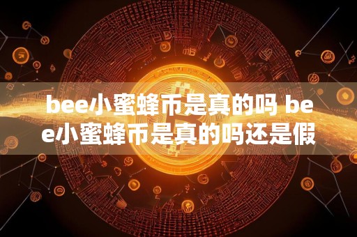 bee小蜜蜂币是真的吗 bee小蜜蜂币是真的吗还是假的