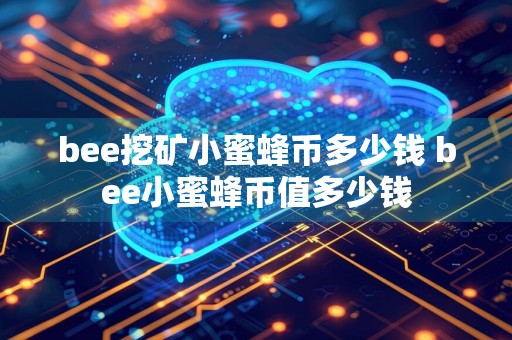 bee挖矿小蜜蜂币多少钱 bee小蜜蜂币值多少钱