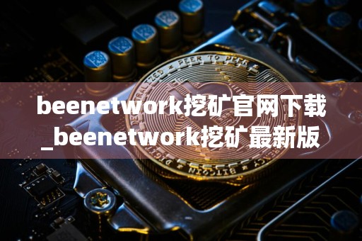 beenetwork挖矿官网下载_beenetwork挖矿最新版本下载v1.15.1