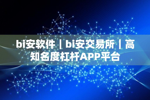bi安软件｜bi安交易所｜高知名度杠杆APP平台