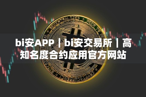 bi安APP｜bi安交易所｜高知名度合约应用官方网站