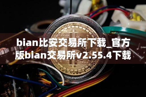 bian比安交易所下载_官方版bian交易所v2.55.4下载