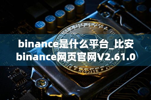 binance是什么平台_比安binance网页官网V2.61.0