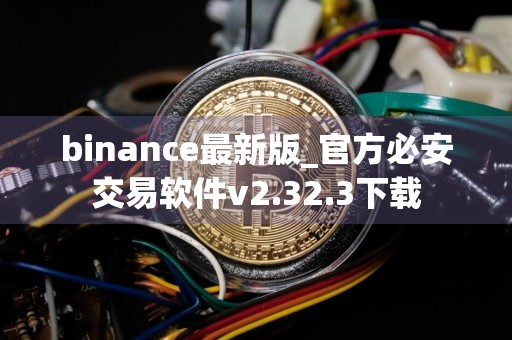 binance最新版_官方必安交易软件v2.32.3下载