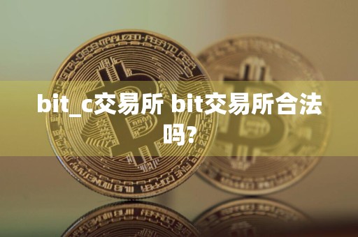 bit_c交易所 bit交易所合法吗?