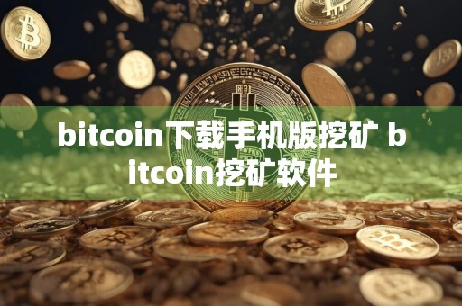 bitcoin下载手机版挖矿 bitcoin挖矿软件