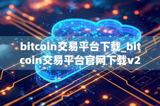 bitcoin交易平台下载_bitcoin交易平台官网下载v2.9.96