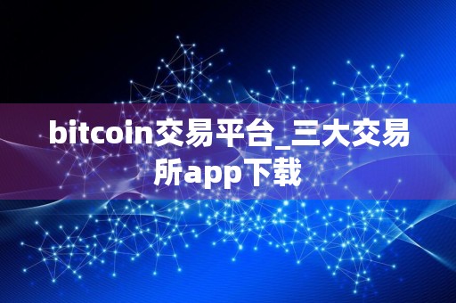bitcoin交易平台_三大交易所app下载