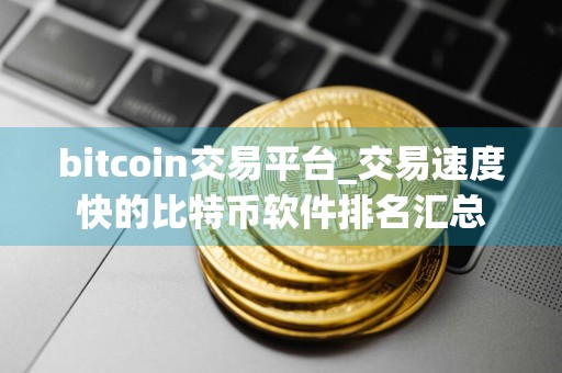 bitcoin交易平台_交易速度快的比特币软件排名汇总