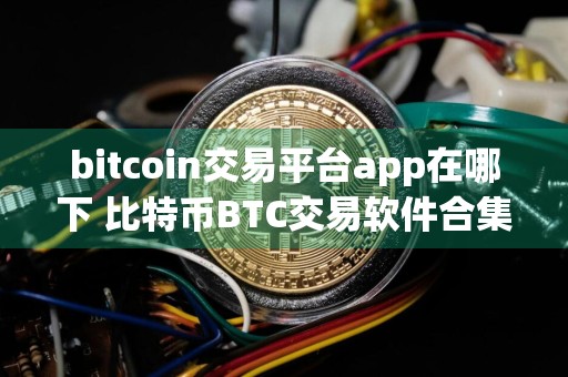 bitcoin交易平台app在哪下 比特币BTC交易软件合集