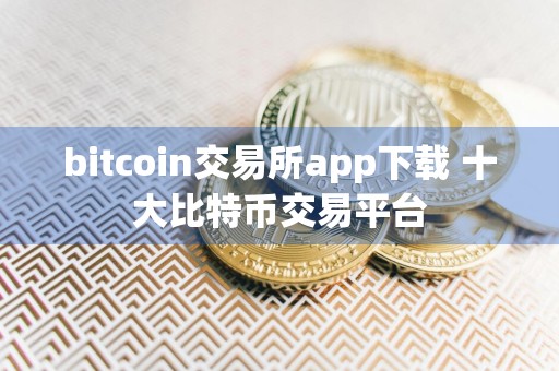 bitcoin交易所app下载 十大比特币交易平台