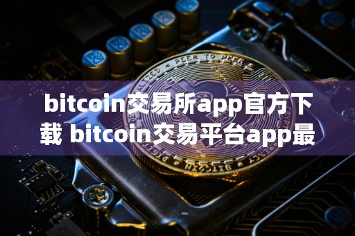 bitcoin交易所app官方下载 bitcoin交易平台app最新下载