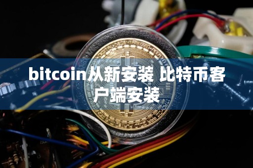 详细阅读:bitcoin从新安装 比特币客户端安装 bitcoin从新安装 比特币客户端安装