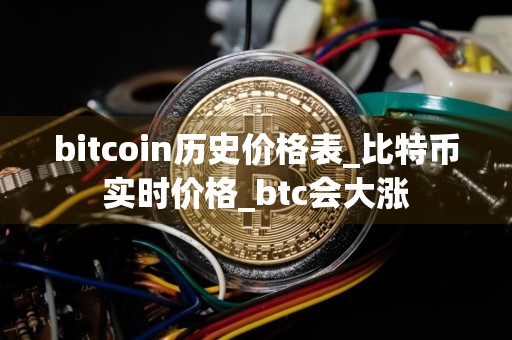 bitcoin历史价格表_比特币实时价格_btc会大涨
