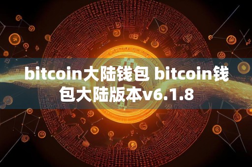 bitcoin大陆钱包 bitcoin钱包大陆版本v6.1.8