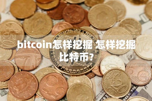 bitcoin怎样挖掘 怎样挖掘比特币?