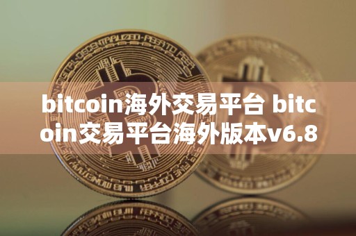 bitcoin海外交易平台 bitcoin交易平台海外版本v6.8.6