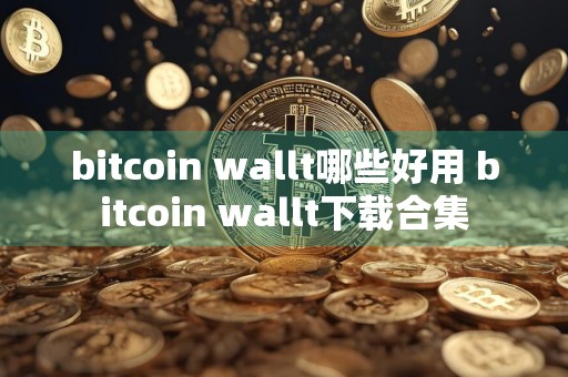 bitcoin wallt哪些好用 bitcoin wallt下载合集