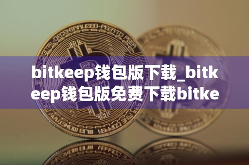 bitkeep钱包版下载_bitkeep钱包版免费下载bitkeep钱包本免费最新版本下载