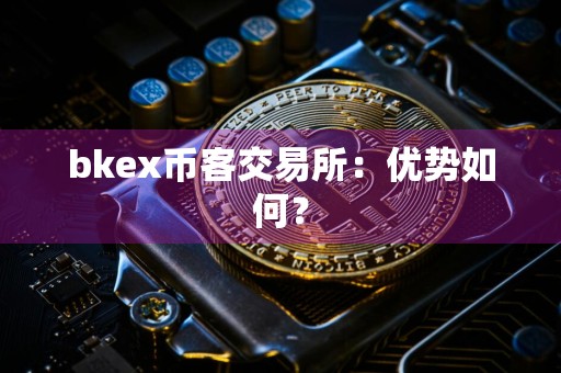 bkex币客交易所:优势如何?