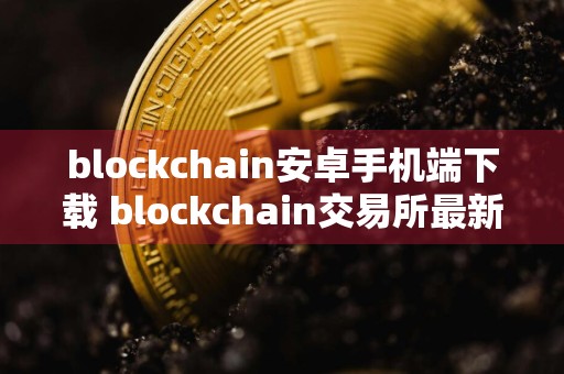 blockchain安卓手机端下载 blockchain交易所最新版下载