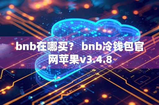 bnb在哪买？ bnb冷钱包官网苹果v3.4.8