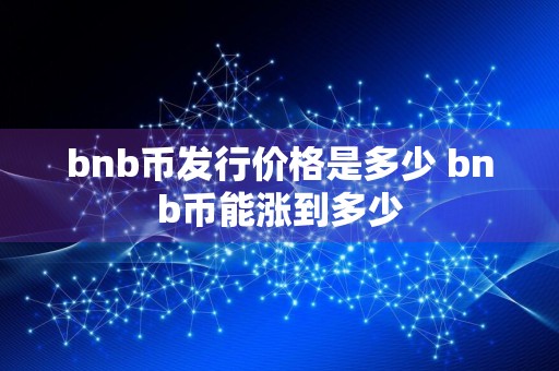 bnb币发行价格是多少 bnb币能涨到多少