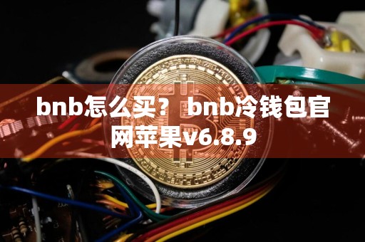 bnb怎么买？ bnb冷钱包官网苹果v6.8.9