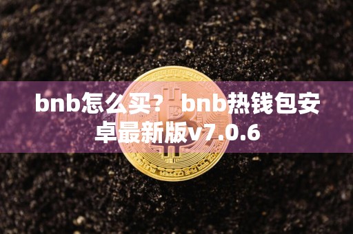 bnb怎么买？ bnb热钱包安卓最新版v7.0.6