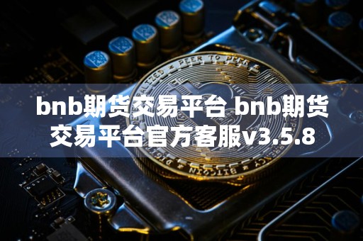 bnb期货交易平台 bnb期货交易平台官方客服v3.5.8
