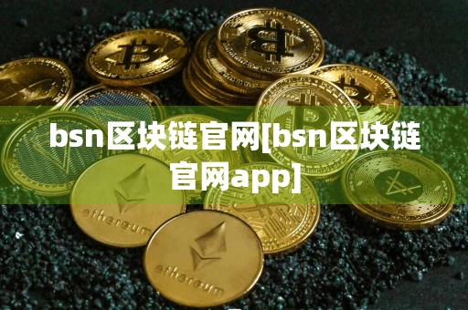bsn区块链官网[bsn区块链官网app]