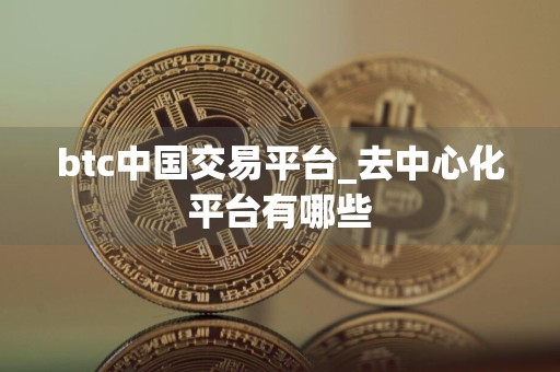 btc中国交易平台_去中心化平台有哪些