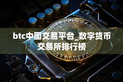 btc中国交易平台_数字货币交易所排行榜