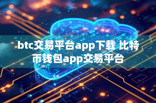 btc交易平台app下载 比特币钱包app交易平台