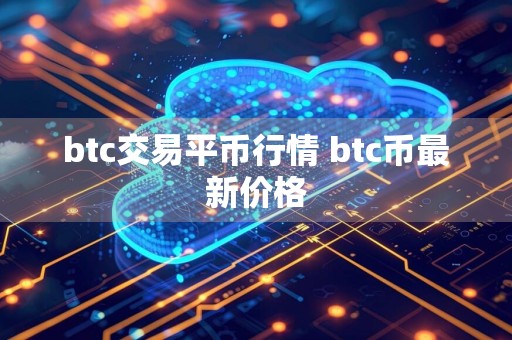 btc交易平币行情 btc币最新价格