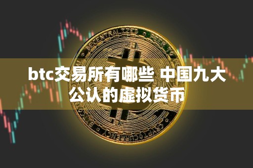btc交易所有哪些 中国九大公认的虚拟货币