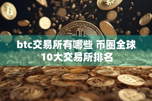 btc交易所有哪些 币圈全球10大交易所排名