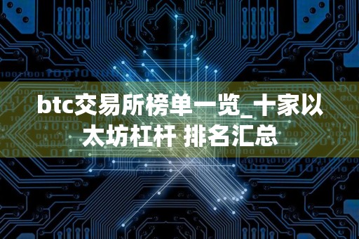 btc交易所榜单一览_十家以太坊杠杆 排名汇总