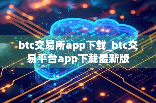 btc交易所app下载_btc交易平台app下载最新版