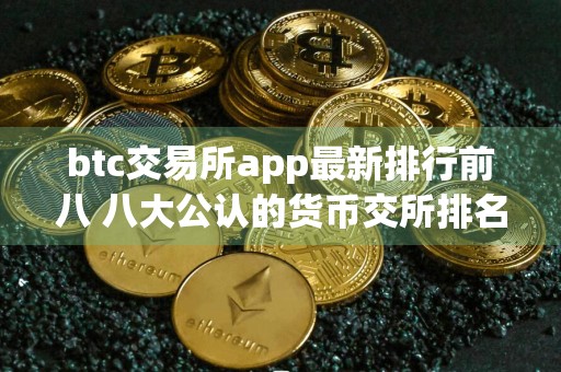 btc交易所app最新排行前八 八大公认的货币交所排名