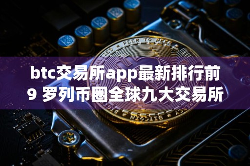 btc交易所app最新排行前9 罗列币圈全球九大交易所