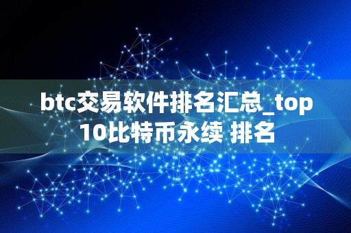 btc交易软件排名汇总_top10比特币永续 排名