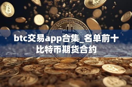 btc交易app合集_名单前十比特币期货合约