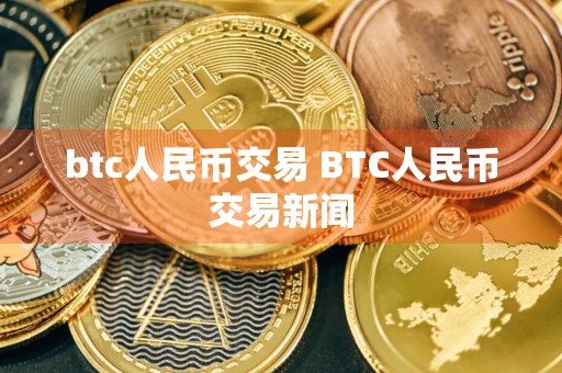 btc人民币交易 BTC人民币交易新闻