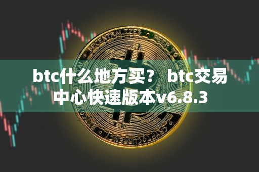 btc什么地方买？ btc交易中心快速版本v6.8.3
