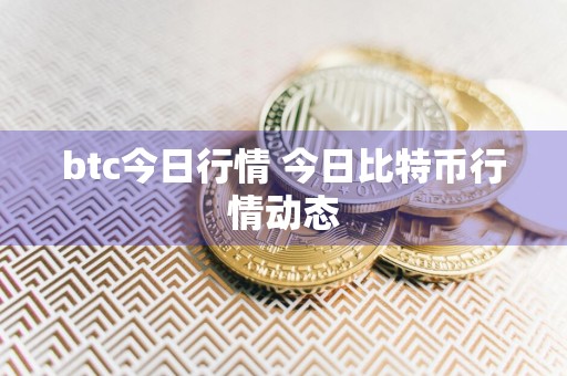 btc今日行情 今日比特币行情动态
