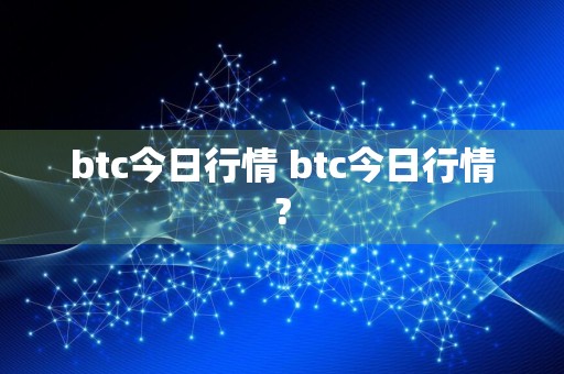 btc今日行情 btc今日行情?