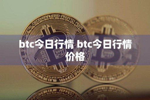 btc今日行情 btc今日行情价格