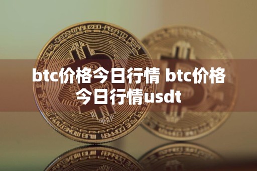 btc价格今日行情 btc价格今日行情usdt